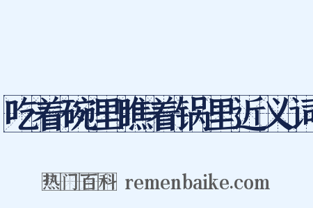 吃着碗里瞧着锅里近义词是什么意思的图片
